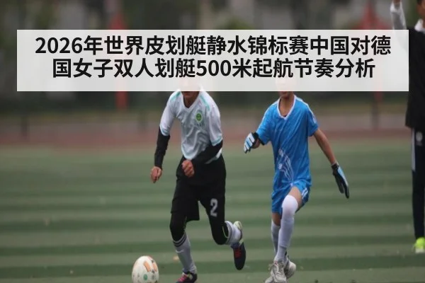 2026年世界皮划艇静水锦标赛中国对德国女子双人划艇500米起航节奏分析